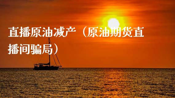 原油直播室哪个好(哪儿可以看原油直播间)