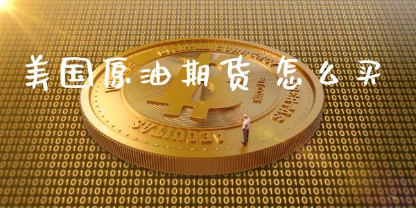 怎么买进原油(原油怎么买用什么软件)