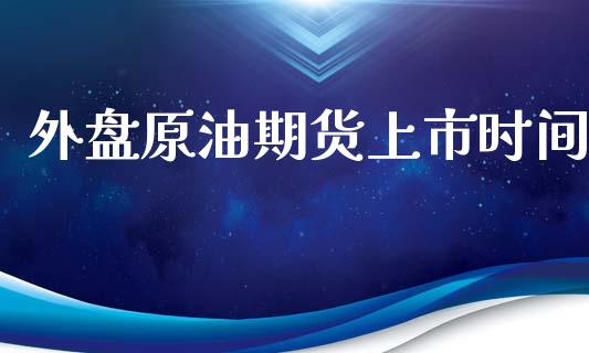 原油外盘返佣(外盘原油交易时段活跃)