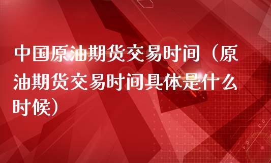 美原油11是什么时候(美原油交易时间具体是什么时候)
