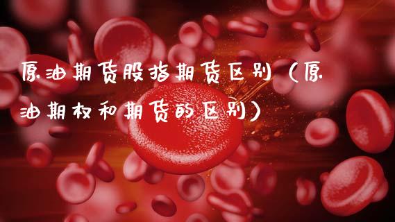 原油和期货有什么区别(原油期货和石油期货)