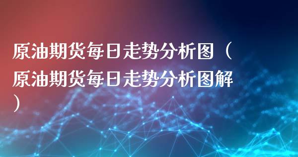 原油每日分析(原油行情走势分析日线)