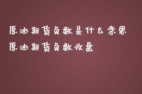 原油为什么是负数(原油跌到负数为什么不能买)