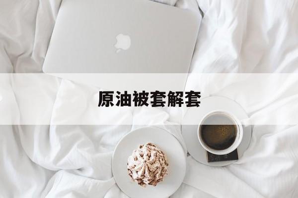原油被套解套(原油套期保值什么意思)