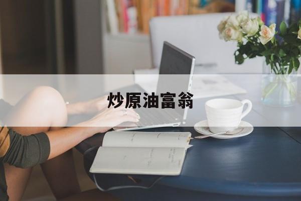 炒原油富翁(炒原油是骗局吗)