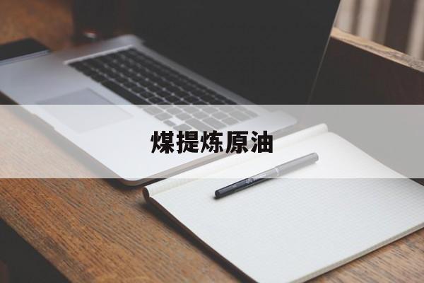 煤提炼原油(煤和石油中提炼的东西有什么用途)